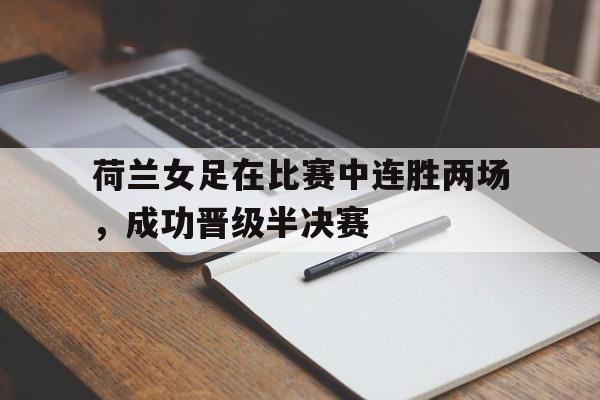 荷兰女足在比赛中连胜两场，成功晋级半决赛