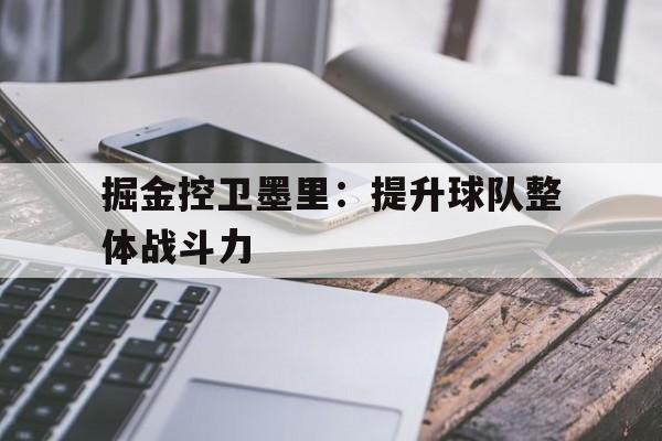 掘金控卫墨里：提升球队整体战斗力的简单介绍