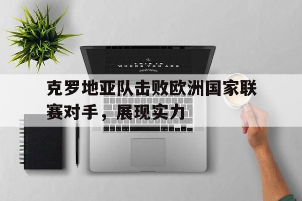 克罗地亚队击败欧洲国家联赛对手，展现实力