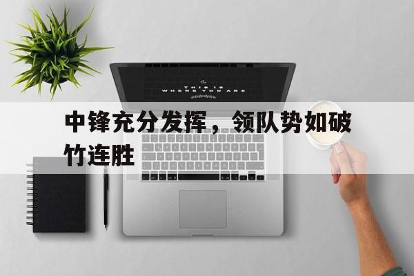 包含中锋充分发挥，领队势如破竹连胜的词条