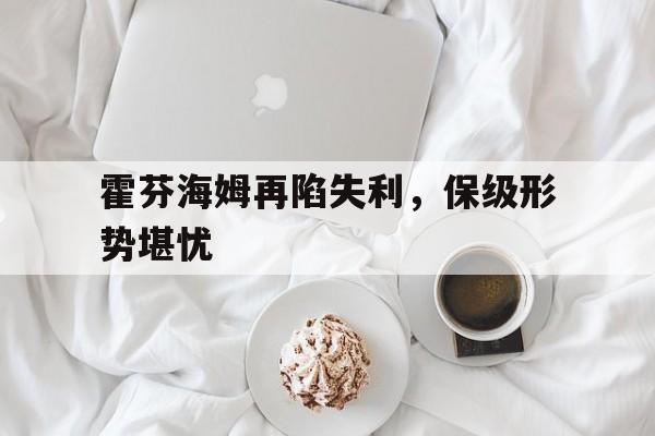 关于霍芬海姆再陷失利，保级形势堪忧的信息