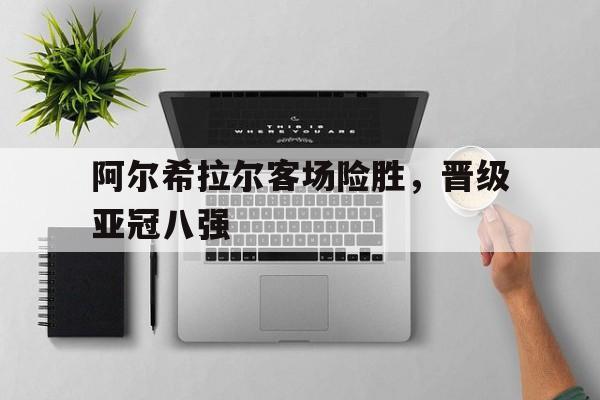 阿尔希拉尔客场险胜，晋级亚冠八强