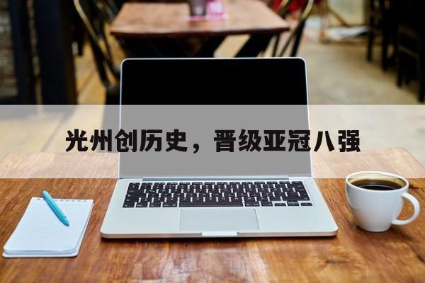 包含光州创历史，晋级亚冠八强的词条