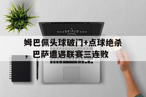 姆巴佩头球破门+点球绝杀，巴萨遭遇联赛三连败