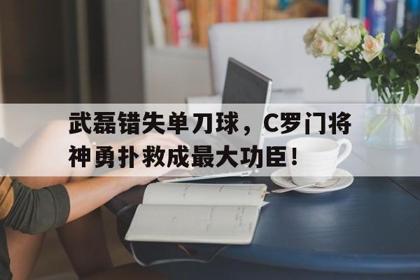 武磊错失单刀球，C罗门将神勇扑救成最大功臣！武磊在国足替补出战