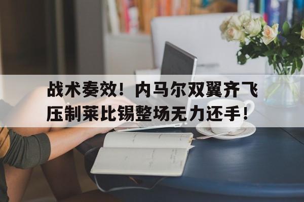 战术奏效！内马尔双翼齐飞压制莱比锡整场无力还手！篮球破解23联防战术