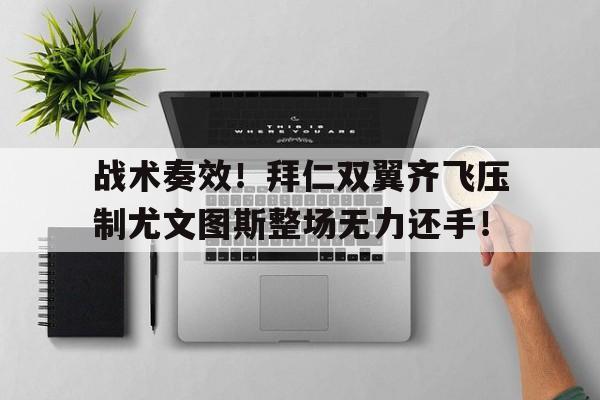 战术奏效！拜仁双翼齐飞压制尤文图斯整场无力还手！